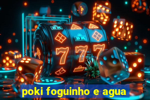 poki foguinho e agua